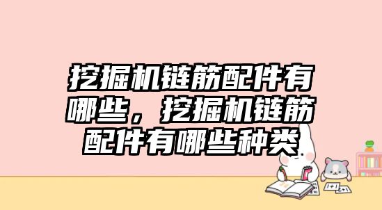 挖掘機鏈筋配件有哪些，挖掘機鏈筋配件有哪些種類