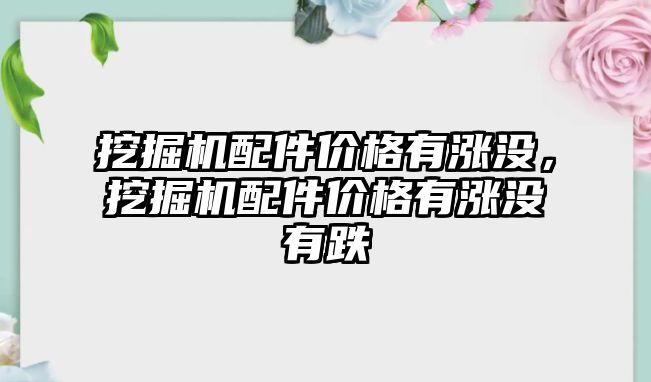 挖掘機(jī)配件價格有漲沒，挖掘機(jī)配件價格有漲沒有跌