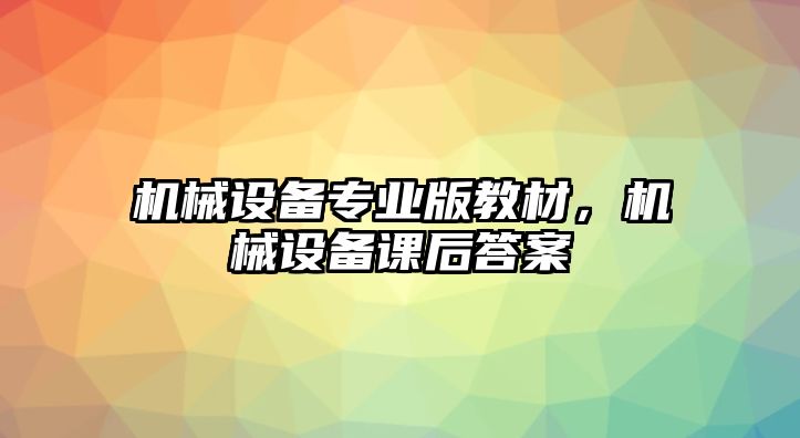 機械設備專業版教材，機械設備課后答案