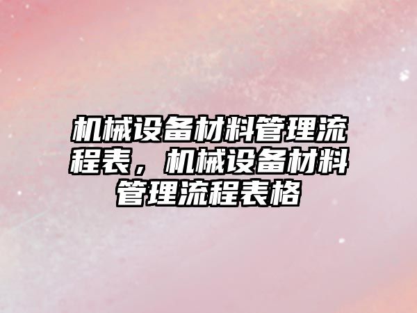 機械設備材料管理流程表，機械設備材料管理流程表格