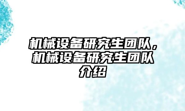 機(jī)械設(shè)備研究生團(tuán)隊(duì)，機(jī)械設(shè)備研究生團(tuán)隊(duì)介紹