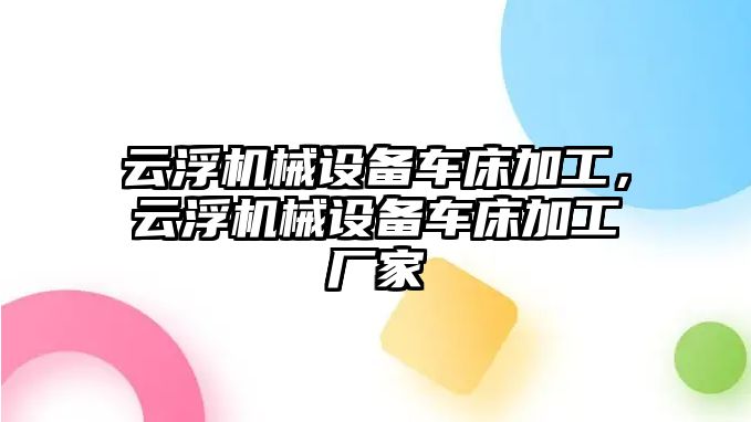 云浮機械設(shè)備車床加工，云浮機械設(shè)備車床加工廠家