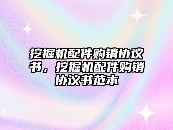 挖掘機配件購銷協議書，挖掘機配件購銷協議書范本