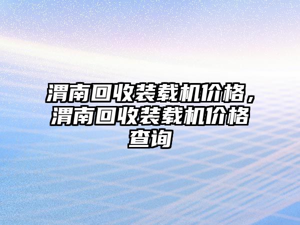 渭南回收裝載機價格，渭南回收裝載機價格查詢