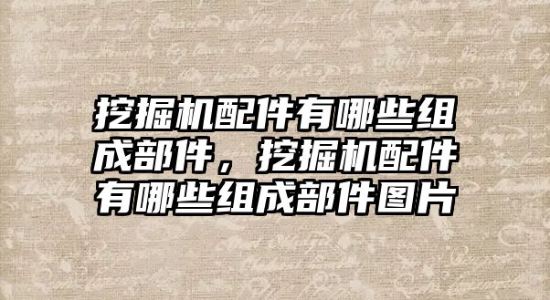 挖掘機配件有哪些組成部件，挖掘機配件有哪些組成部件圖片