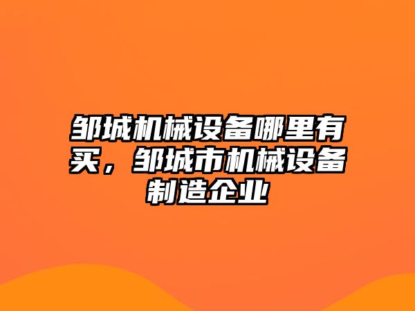 鄒城機械設備哪里有買，鄒城市機械設備制造企業(yè)