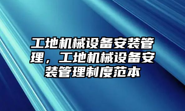 工地機械設備安裝管理，工地機械設備安裝管理制度范本