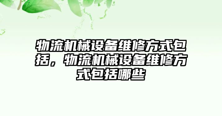 物流機械設備維修方式包括，物流機械設備維修方式包括哪些