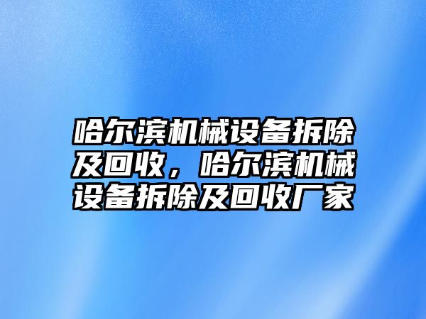 哈爾濱機械設(shè)備拆除及回收，哈爾濱機械設(shè)備拆除及回收廠家