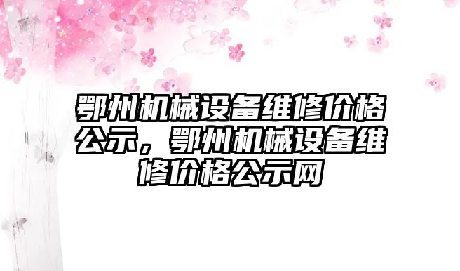 鄂州機械設備維修價格公示，鄂州機械設備維修價格公示網