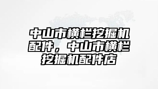 中山市橫欄挖掘機(jī)配件，中山市橫欄挖掘機(jī)配件店