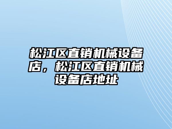 松江區(qū)直銷機械設備店，松江區(qū)直銷機械設備店地址