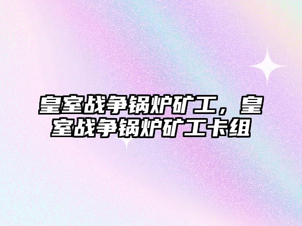 皇室戰爭鍋爐礦工，皇室戰爭鍋爐礦工卡組