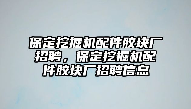 保定挖掘機(jī)配件膠塊廠招聘，保定挖掘機(jī)配件膠塊廠招聘信息