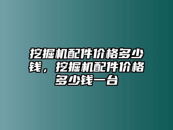 挖掘機(jī)配件價(jià)格多少錢，挖掘機(jī)配件價(jià)格多少錢一臺(tái)