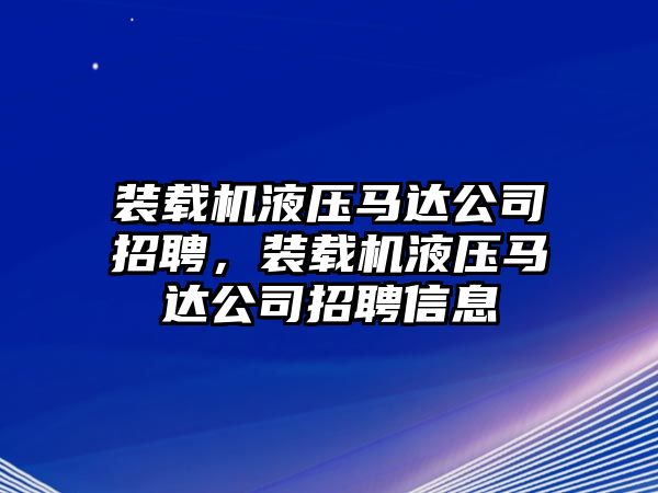 裝載機液壓馬達公司招聘，裝載機液壓馬達公司招聘信息