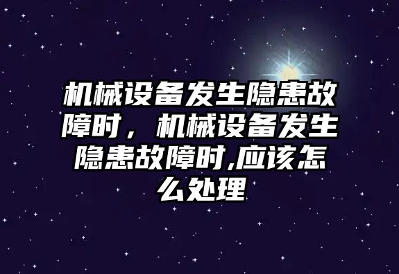 機械設備發(fā)生隱患故障時，機械設備發(fā)生隱患故障時,應該怎么處理