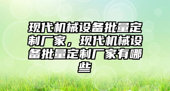 現(xiàn)代機械設備批量定制廠家，現(xiàn)代機械設備批量定制廠家有哪些