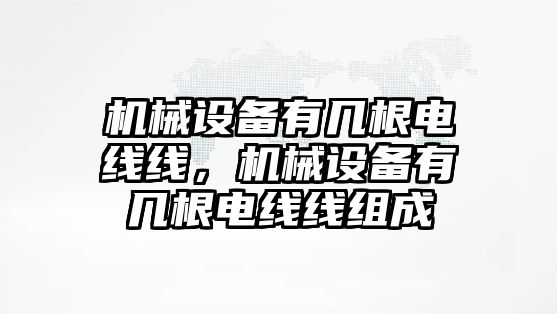 機械設(shè)備有幾根電線線，機械設(shè)備有幾根電線線組成