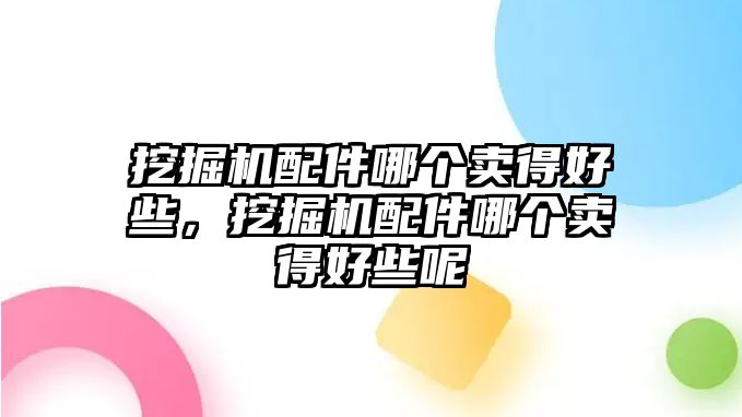 挖掘機配件哪個賣得好些，挖掘機配件哪個賣得好些呢