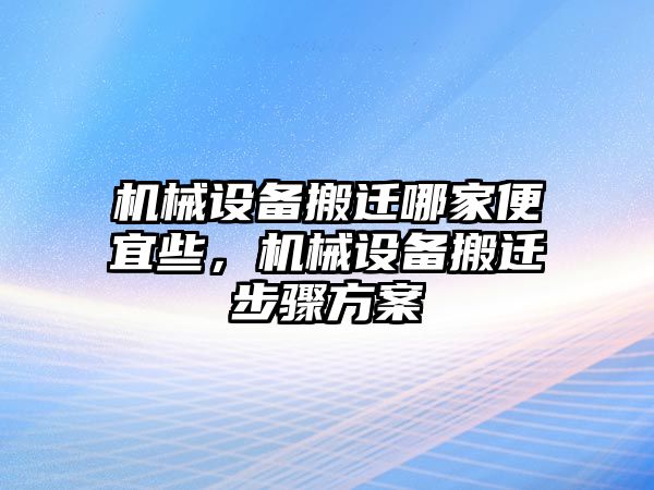 機械設備搬遷哪家便宜些，機械設備搬遷步驟方案