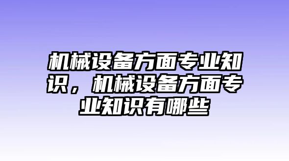 機械設備方面專業知識，機械設備方面專業知識有哪些