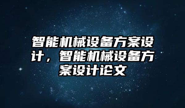 智能機(jī)械設(shè)備方案設(shè)計，智能機(jī)械設(shè)備方案設(shè)計論文