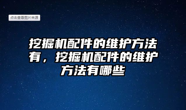 挖掘機配件的維護方法有，挖掘機配件的維護方法有哪些