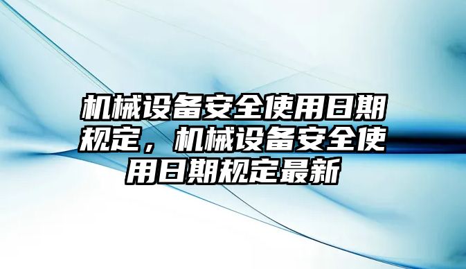 機械設備安全使用日期規定，機械設備安全使用日期規定最新