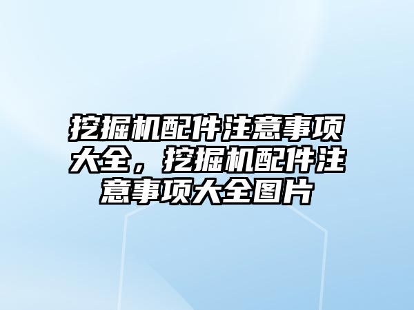 挖掘機配件注意事項大全，挖掘機配件注意事項大全圖片