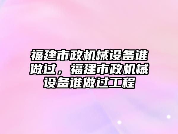 福建市政機械設備誰做過，福建市政機械設備誰做過工程