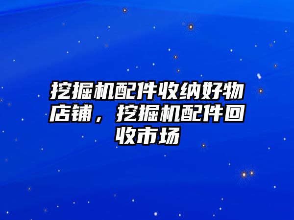 挖掘機配件收納好物店鋪，挖掘機配件回收市場