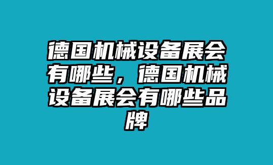 德國機(jī)械設(shè)備展會(huì)有哪些，德國機(jī)械設(shè)備展會(huì)有哪些品牌