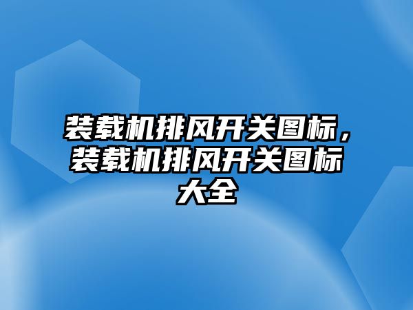 裝載機排風開關圖標，裝載機排風開關圖標大全