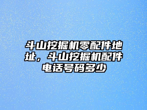 斗山挖掘機零配件地址，斗山挖掘機配件電話號碼多少