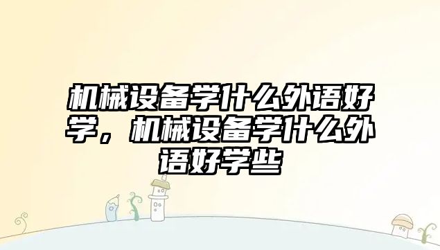 機械設備學什么外語好學，機械設備學什么外語好學些