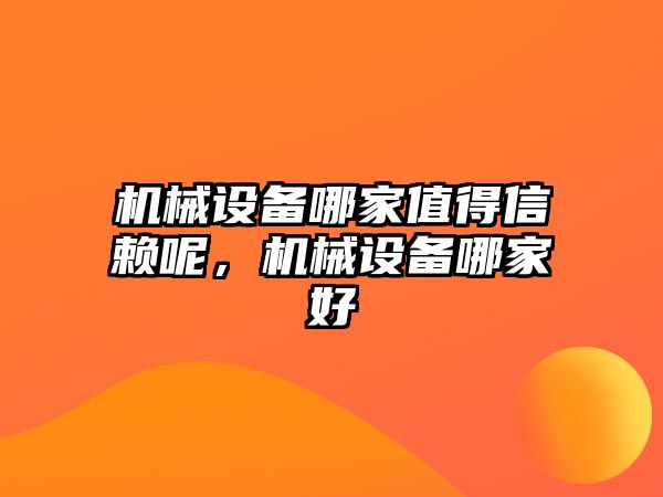 機械設備哪家值得信賴呢，機械設備哪家好