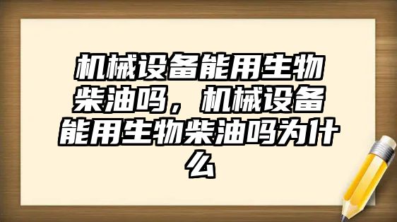 機械設備能用生物柴油嗎，機械設備能用生物柴油嗎為什么