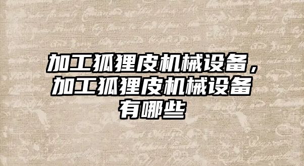 加工狐貍皮機械設備，加工狐貍皮機械設備有哪些