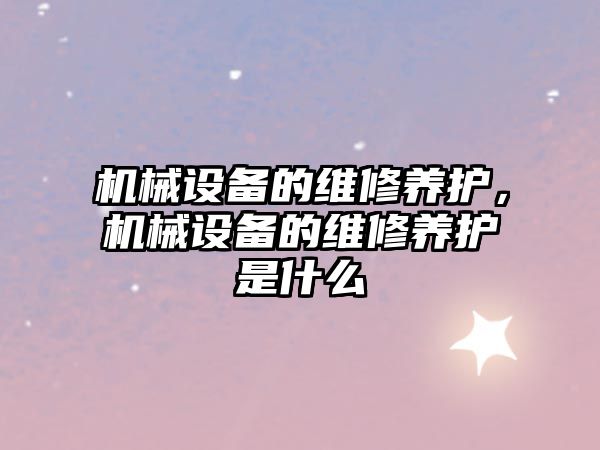 機械設備的維修養護，機械設備的維修養護是什么