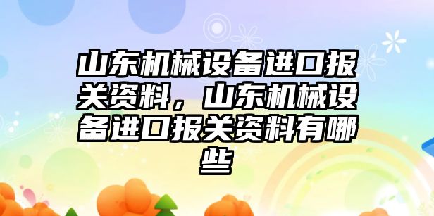 山東機械設(shè)備進口報關(guān)資料，山東機械設(shè)備進口報關(guān)資料有哪些