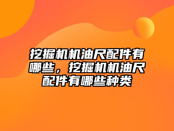 挖掘機機油尺配件有哪些，挖掘機機油尺配件有哪些種類