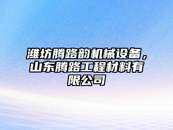 濰坊騰路韻機械設備，山東騰路工程材料有限公司