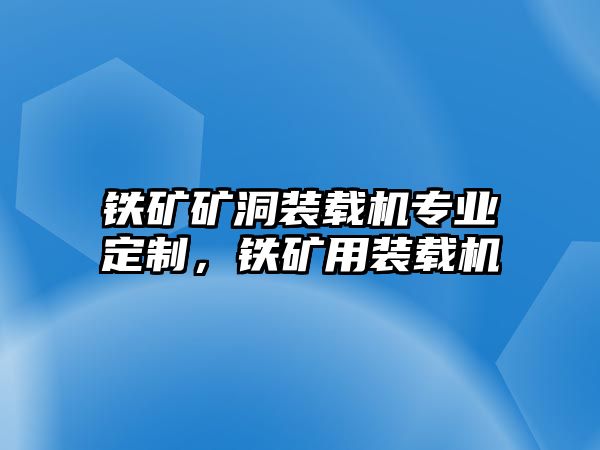 鐵礦礦洞裝載機(jī)專業(yè)定制，鐵礦用裝載機(jī)