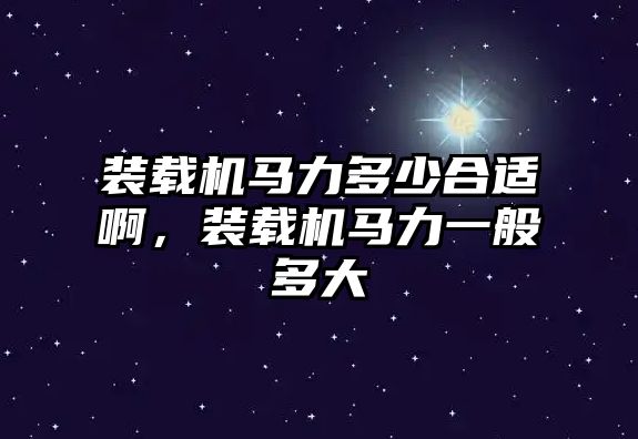 裝載機馬力多少合適啊，裝載機馬力一般多大