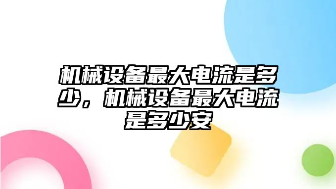 機械設備最大電流是多少，機械設備最大電流是多少安