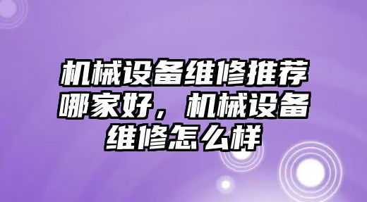 機械設備維修推薦哪家好，機械設備維修怎么樣