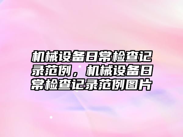 機械設備日常檢查記錄范例，機械設備日常檢查記錄范例圖片