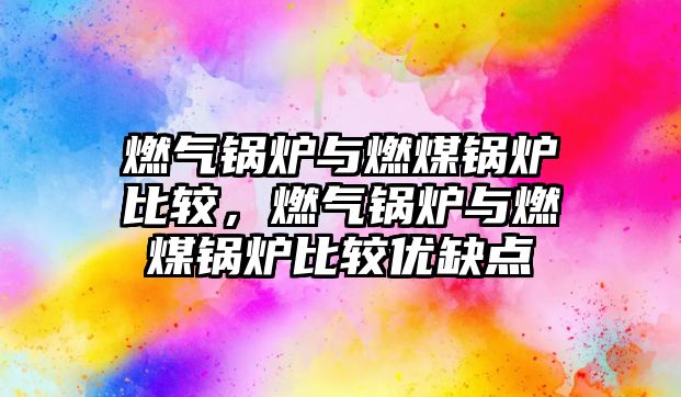 燃氣鍋爐與燃煤鍋爐比較，燃氣鍋爐與燃煤鍋爐比較優缺點