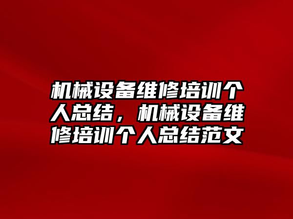 機械設(shè)備維修培訓個人總結(jié)，機械設(shè)備維修培訓個人總結(jié)范文